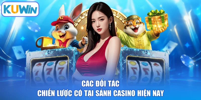 Các đối tác chiến lược có tại sảnh casino hiện nay