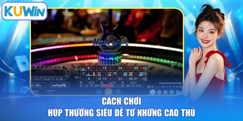 Cách chơi húp thưởng siêu dễ từ những cao thủ
