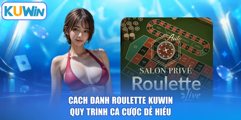 Cách Đánh Roulette KUWIN - Quy Trình Cá Cược Dễ Hiểu