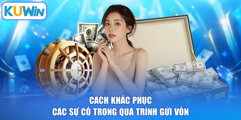 Cách khắc phục các sự cố trong quá trình gửi vốn
