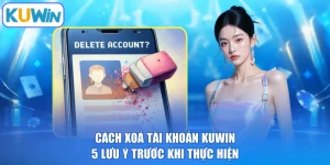 Cách Xoá Tài Khoản KUWIN - 5 Lưu Ý Trước Khi Thực Hiện