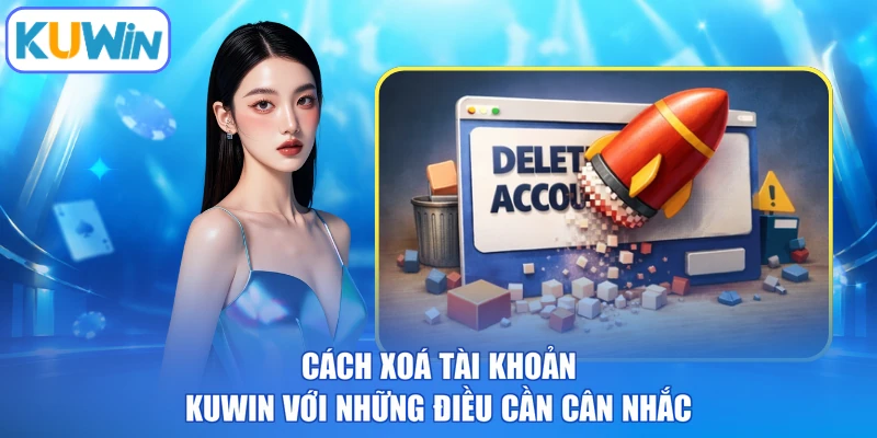 Cách xoá tài khoản kuwin với những điều cần cân nhắc