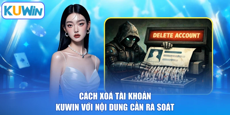 Cách xoá tài khoản kuwin với nội dung cần rà soát