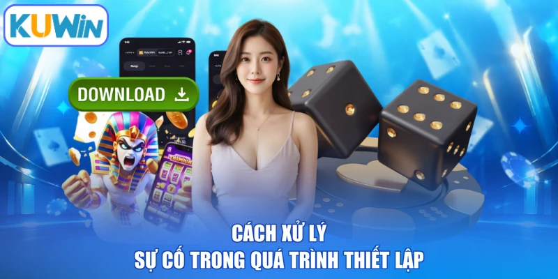 Cách xử lý sự cố trong quá trình thiết lập