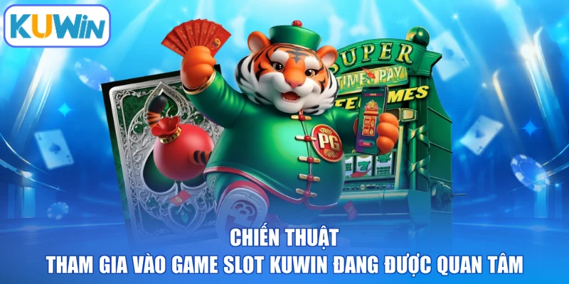 Chiến thuật tham gia vào game Slot KUWIN đang được quan tâm