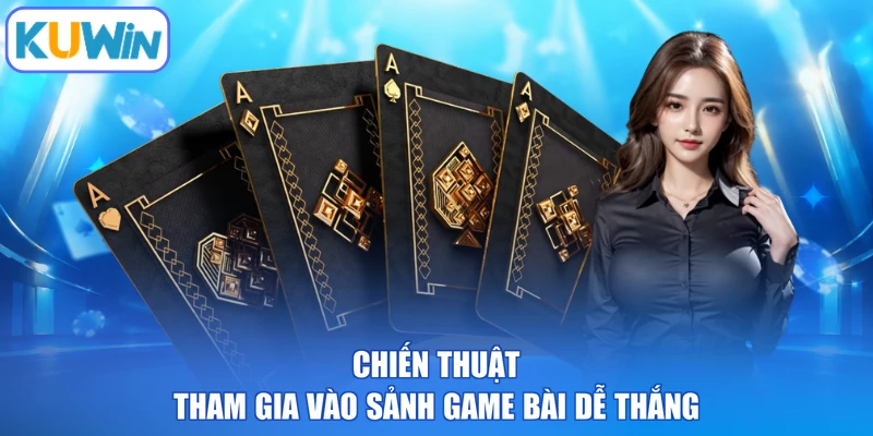 Chiến thuật tham gia vào sảnh game bài dễ thắng
