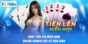 Chơi Tiến Lên Miền Nam Online KUWIN Cực Kỳ Đơn Giản