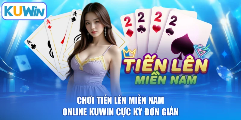 Chơi Tiến Lên Miền Nam Online KUWIN Cực Kỳ Đơn Giản