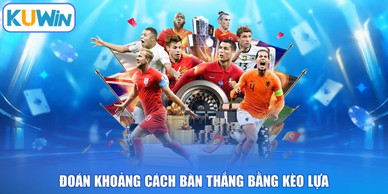 Đoán khoảng cách bàn thắng bằng kèo lựa