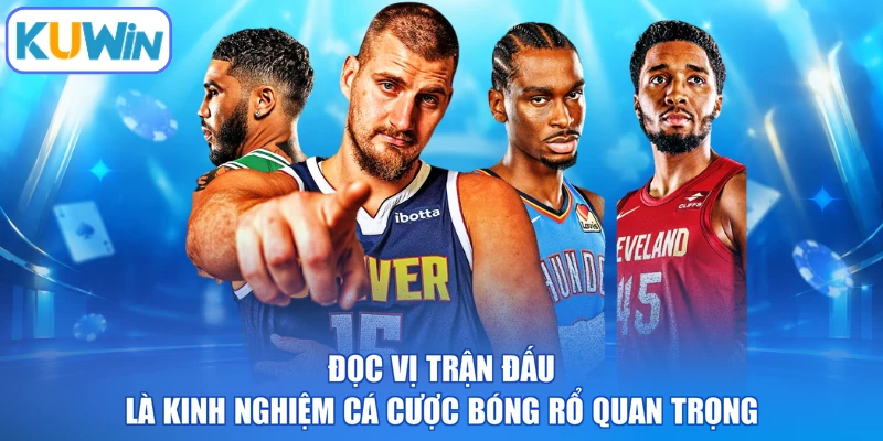 Đọc vị trận đấu là kinh nghiệm cá cược bóng rổ quan trọng