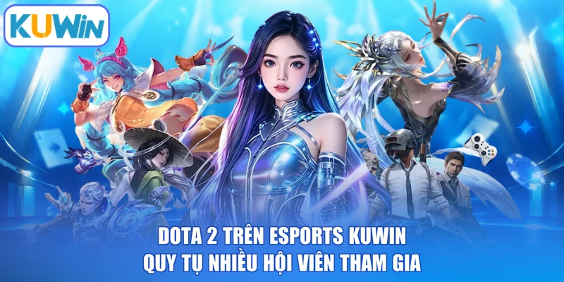 DOTA 2 trên Esports KUWIN quy tụ nhiều hội viên tham gia