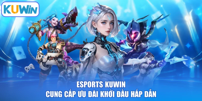 Esports KUWIN cung cấp ưu đãi khởi đầu hấp dẫn
