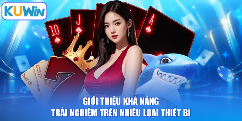 Giới thiệu khả năng trải nghiệm trên nhiều loại thiết bị