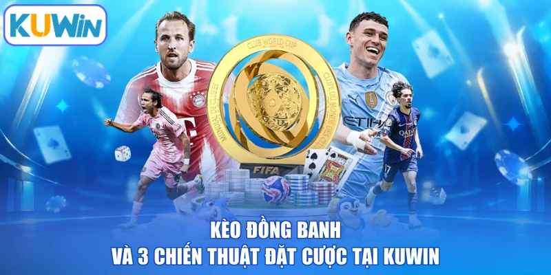 Kèo Đồng Banh Và 3 Chiến Thuật Đặt Cược Tại KUWIN