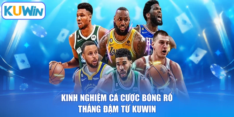 Kinh Nghiệm Cá Cược Bóng Rổ Thắng Đậm Từ KUWIN