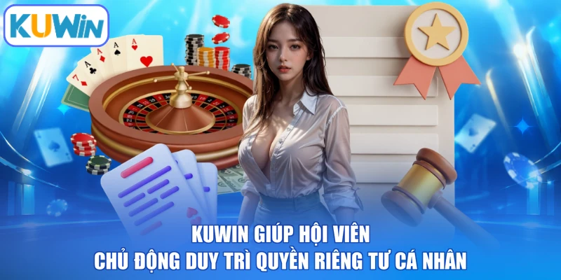 KUWIN giúp hội viên chủ động duy trì quyền riêng tư cá nhân