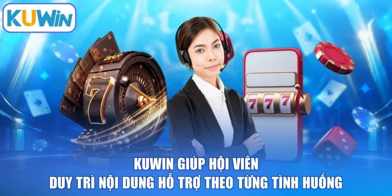 KUWIN giúp hội viên duy trì nội dung hỗ trợ theo từng tình huống