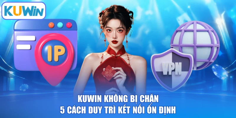 KUWIN Không Bị Chặn - 5 Cách Duy Trì Kết Nối Ổn Định