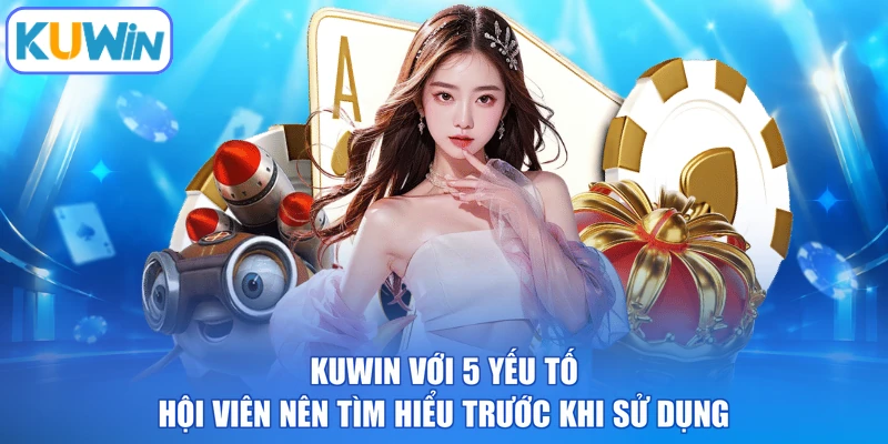 KUWIN với 5 yếu tố hội viên nên tìm hiểu trước khi sử dụng