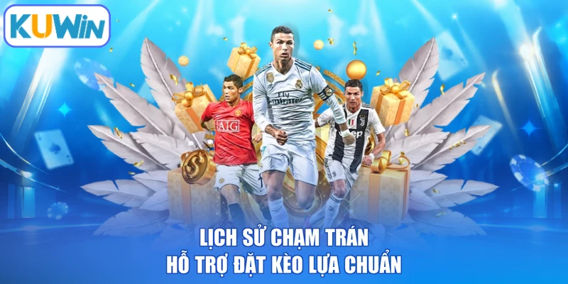Lịch sử chạm trán hỗ trợ đặt kèo lựa chuẩn