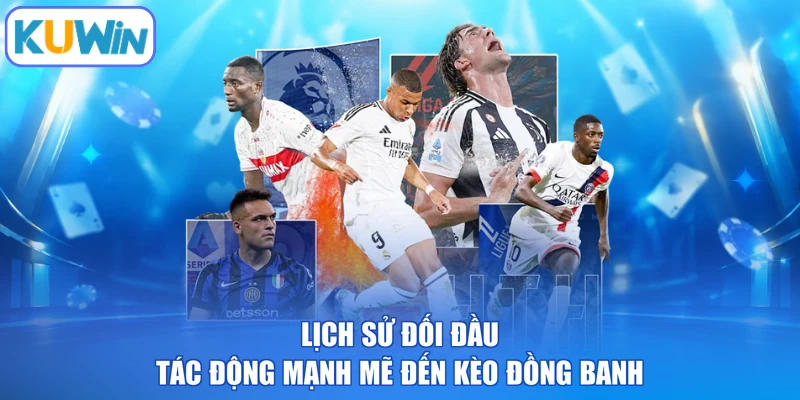 Lịch sử đối đầu tác động mạnh mẽ đến kèo đồng banh