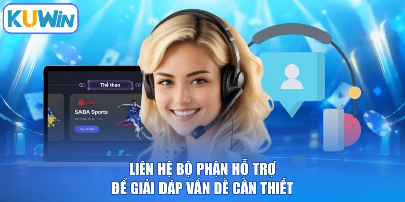 Liên hệ bộ phận hỗ trợ để giải đáp vấn đề cần thiết