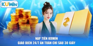 Nạp Tiền KUWIN | Giao Dịch 24/7 An Toàn Chỉ Sau 30 Giây