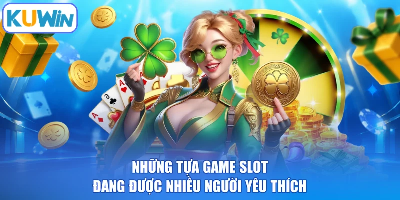Những tựa game slot đang được nhiều người yêu thích