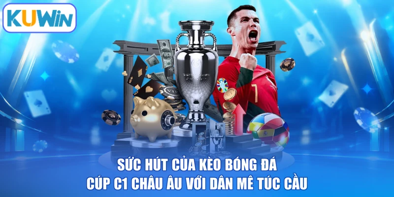 Sức hút của kèo bóng đá cúp C1 Châu Âu với dân mê túc cầu