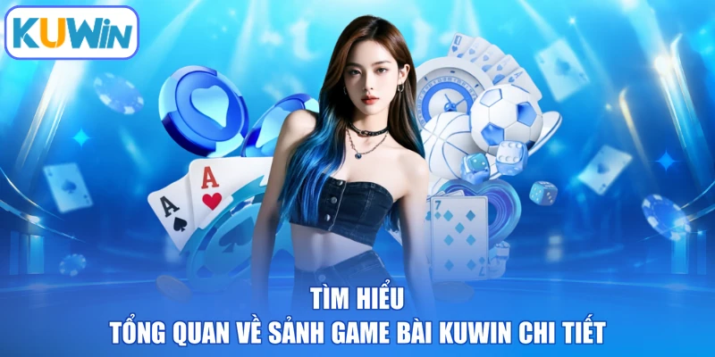 Tìm hiểu tổng quan về sảnh game bài KUWIN chi tiết