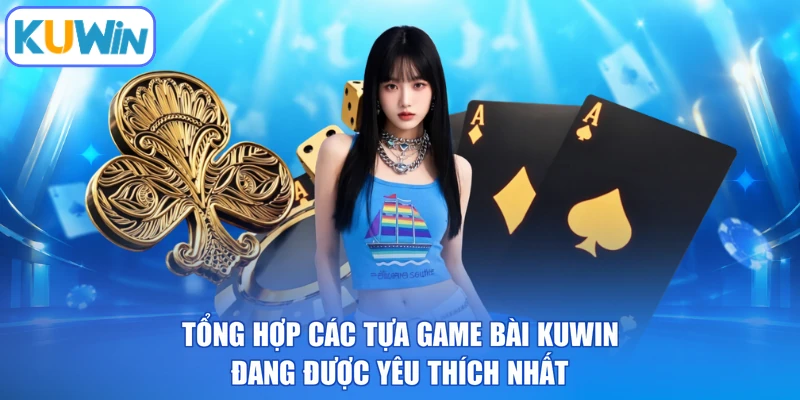 Tổng hợp các tựa game bài KUWIN đang được yêu thích nhất