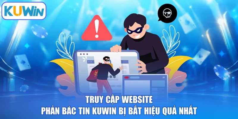 Truy cập website phản bác tin KUWIN bị bắt hiệu quả nhất